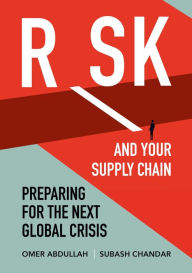Title: Risk And Your Supply Chain: Preparing for the Next Global Crisis, Author: Omer Abdullah
