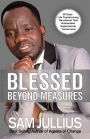 BLESSED BEYOND MEASURES: 60 DAY LIFE-TRANSFORMING DEVOTIONAL THAT GUARANTEED SUPERNATURAL TURNAROUND