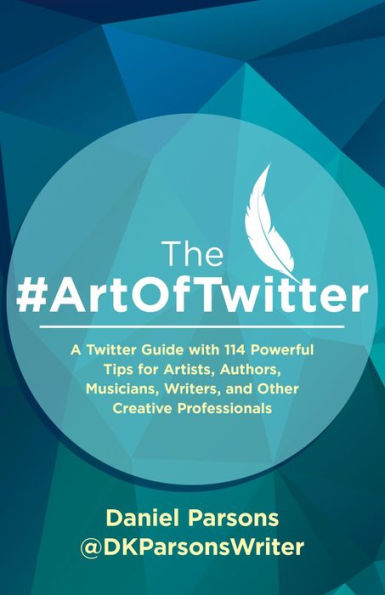 The #ArtOfTwitter: A Twitter Guide with 114 Powerful Tips for Artists, Authors, Musicians, Writers, and Other Creative Professionals