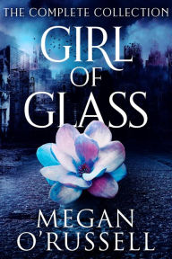 Title: Girl of Glass: The Complete Collection, Author: Megan O'russell