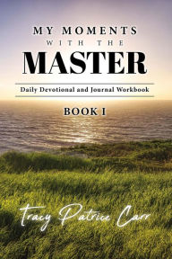 Title: My Moments With The Master Daily Devotional and Journal Workbook Book 1, Author: Tracy Patrice Carr
