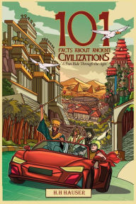 Title: 101 Facts About Ancient Civilizations: A fun ride through the ages, Author: H.H. Hauser