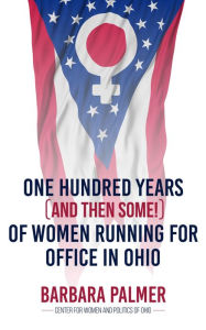 Title: One Hundred Years (and then some!) of Women Running for Office in Ohio, Author: Barbara Palmer