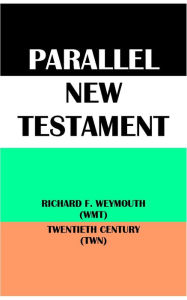 Title: PARALLEL NEW TESTAMENT: RICHARD F. WEYMOUTH (WMT) & TWENTIETH CENTURY (TWN), Author: Richard Francis Weymouth