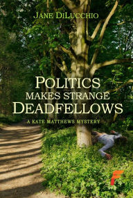 Title: Politics Makes Strange Deadfellows: Book 2 Kate Matthews Mysteries, Author: Jane Dilucchio