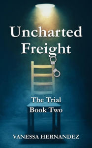 Title: Uncharted Freight: The Trial, Author: Vanessa Hernandez