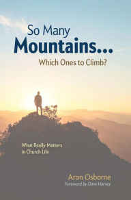 Title: So Many Mountains... Which Ones to Climb?: What Really Matters in Church Life, Author: Aron Osborne