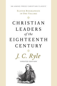 Title: Christian Leaders of the Eighteenth Century (Updated, Annotated): Eleven Biographies in One Volume, Author: J. C. Ryle