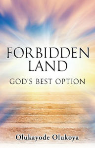 Title: FORBIDDEN LAND: GOD'S BEST OPTION, Author: Olukayode Olukoya