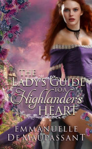 Title: The Lady's Guide to a Highlander's Heart: an 'enemies to lovers' historical romance, Author: Emmanuelle De Maupassant