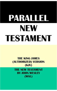 Title: PARALLEL NEW TESTAMENT: THE KING JAMES (AUTHORIZED) VERSION (KJV) & THE NEW TESTAMENT BY JOHN WESLEY (WSL), Author: Translation Committees