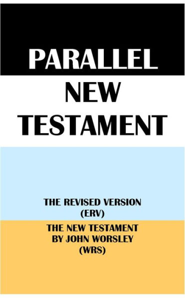 PARALLEL NEW TESTAMENT: THE REVISED VERSION (ERV) & THE NEW TESTAMENT BY JOHN WORSLEY (WRS)