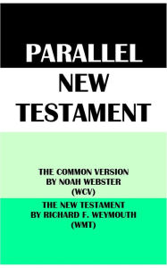 Title: PARALLEL NEW TESTAMENT: THE COMMON VERSION BY NOAH WEBSTER (WCV) & THE NEW TESTAMENT BY RICHARD F. WEYMOUTH (WMT), Author: Noah Webster