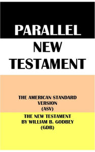 Title: PARALLEL NEW TESTAMENT: THE AMERICAN STANDARD VERSION (ASV) & THE NEW TESTAMENT BY WILLIAM B. GODBEY (GDB), Author: Translation Committees