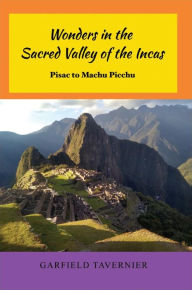 Title: Wonders in the Sacred Valley of the Incas: Pisac to Machu Picchu, Author: Garfield Tavernier