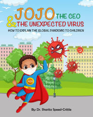 Title: JOJO THE CEO & THE UNEXPECTED VIRUS: HOW TO EXPLAIN THE GLOBAL PANDEMIC TO CHILDREN, Author: Dr. Sharita Speed-crittle