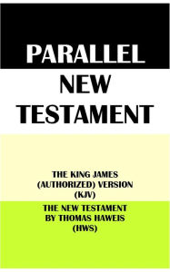 Title: PARALLEL NEW TESTAMENT: THE KING JAMES (AUTHORIZED) VERSION (KJV) & THE NEW TESTAMENT BY THOMAS HAWEIS (HWS), Author: Translation Committees