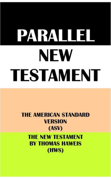 PARALLEL NEW TESTAMENT: THE AMERICAN STANDARD VERSION (ASV) & THE NEW TESTAMENT BY THOMAS HAWEIS (HWS)