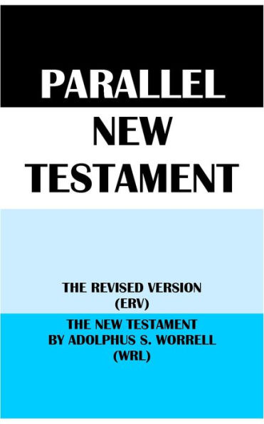 PARALLEL NEW TESTAMENT: THE REVISED VERSION (ERV) & THE NEW TESTAMENT BY ADOLPHUS S. WORRELL (WRL)