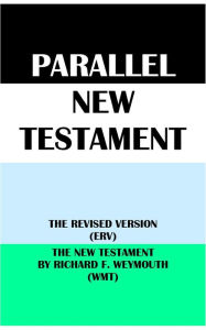 Title: PARALLEL NEW TESTAMENT: THE REVISED VERSION (ERV) & THE NEW TESTAMENT BY RICHARD F. WEYMOUTH (WMT), Author: Translation Committees