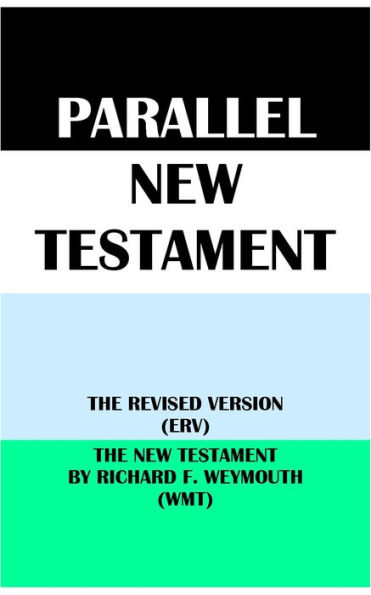 PARALLEL NEW TESTAMENT: THE REVISED VERSION (ERV) & THE NEW TESTAMENT BY RICHARD F. WEYMOUTH (WMT)