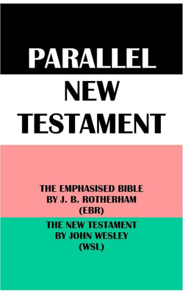 PARALLEL NEW TESTAMENT: THE EMPHASISED BIBLE BY J. B. ROTHERHAM (EBR) & THE NEW TESTAMENT BY JOHN WESLEY (WSL)