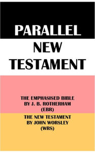 Title: PARALLEL NEW TESTAMENT: THE EMPHASISED BIBLE BY J. B. ROTHERHAM (EBR) & THE NEW TESTAMENT BY JOHN WORSLEY (WRS), Author: Joseph Bryant Rotherham