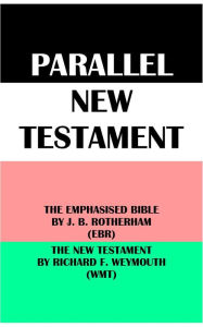 Title: PARALLEL NEW TESTAMENT: THE EMPHASISED BIBLE BY J. B. ROTHERHAM (EBR) & THE NEW TESTAMENT BY RICHARD F. WEYMOUTH (WMT), Author: Joseph Bryant Rotherham