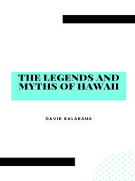 Title: The Legends and Myths of Hawaii: The fables and folk-lore of a strange people, Author: David Kalakaua