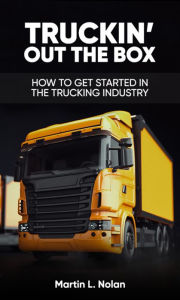 Title: TRUCKIN' OUT THE BOX: HOW TO GET STARTED IN THE TRUCKING INDUSTRY, Author: Martin Nolan