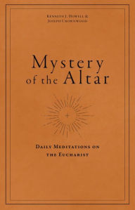 Title: Mystery of the Altar: Daily Meditations on the Eucharist, Author: Kenneth Howell