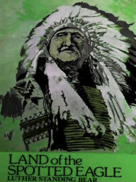 Title: Land of the Spotted Eagle, Author: Luther Standing Bear