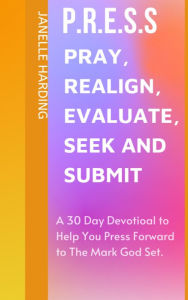 Title: P.R.E.S.S. Pray, Realign, Evaluate, Seek and Submit., Author: Janelle Williams