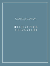 Title: The Life of Nephi, the Son of Lehi, Author: George Q. Cannon