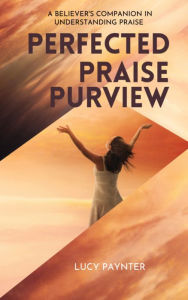 Title: Perfected Praise Purview, Author: Lucy Paynter