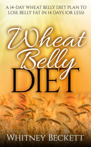 Title: Wheat Belly Diet: A 14-Day Wheat Belly Diet Plan To Lose Belly Fat In 14 Days Or Less, Author: Whitney Beckett