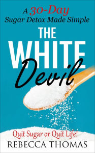 Title: The White Devil: A 30-Day Sugar Detox Made Simple Quit Sugar or Quit Life!, Author: Rebecca Thomas