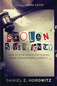 Title: Stolen Sovereignty: How to Stop Unelected Judges from Transforming America, Author: Daniel Horowitz