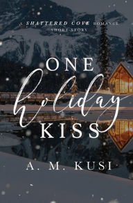 Title: One Holiday Kiss: A FREE Romance Short Story: A Shattered Cove Romance Short Story, Author: A. M. Kusi