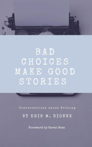 Title: Bad Choices Make Good Stories: Conversations About Writing, Author: Erin Dionne