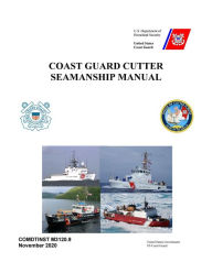 Title: Coast Guard Cutter Seamanship Manual COMDTINST M3120.9 November 2020, Author: United States Government US Coast Guard