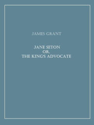 Title: Jane Seton; or, The King's Advocate, Author: James Grant