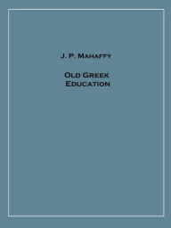 Title: Old Greek Education, Author: John Pentland Mahaffy
