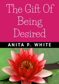 Title: THE GIFT OF BEING DESIRED, Author: Anita P. White