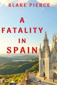Title: A Fatality in Spain (A Year in EuropeBook 4), Author: Blake Pierce