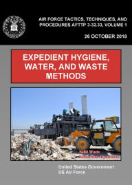 Title: Air Force Tactics, Techniques, and Procedures AFTTP 3-32.33, Volume 1 Expedient Hygiene, Water, and Waste Methods, Author: United States Government Us Air Force