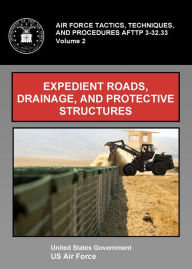 Title: Air Force Tactics, Techniques, and Procedures AFTTP 3-32.33 Vol. 2 Expedient Roads, Drainage, and Protective Structures, Author: United States Government Us Air Force