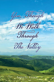 Title: YEA, THOUGH WE WALK THROUGH THE VALLEY, Author: Anita G. Grace