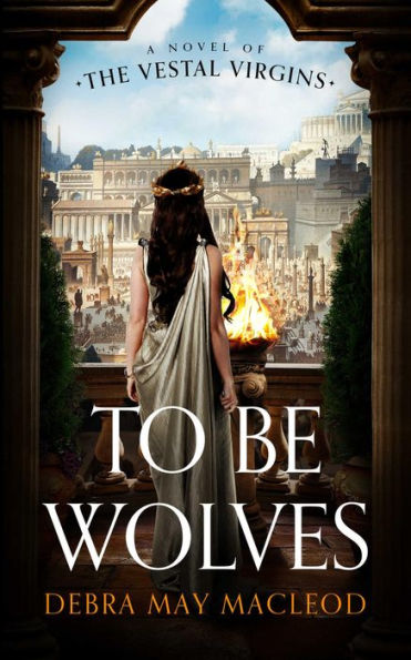 To Be Wolves: A Novel of the Vestal Virgins