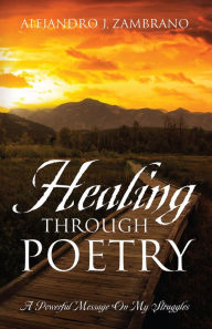 Title: Healing Through Poetry: A Powerful Message On My Struggles, Author: Alejandro J. Zambrano